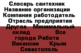 Слесарь-сантехник › Название организации ­ Компания-работодатель › Отрасль предприятия ­ Другое › Минимальный оклад ­ 20 000 - Все города Работа » Вакансии   . Крым,Севастополь